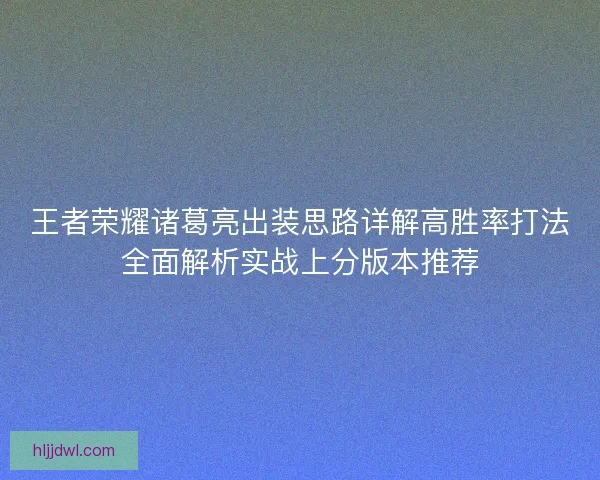 王者荣耀诸葛亮出装思路详解高胜率打法全面解析实战上分版本推荐