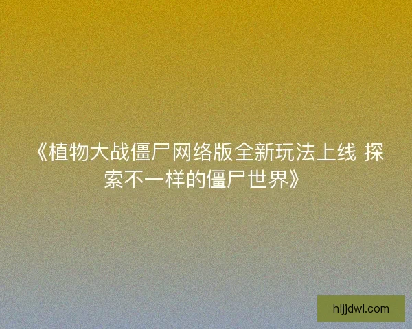 《植物大战僵尸网络版全新玩法上线 探索不一样的僵尸世界》 《植物大战僵尸网络版全新玩法上线 探索不一样的僵尸世界》