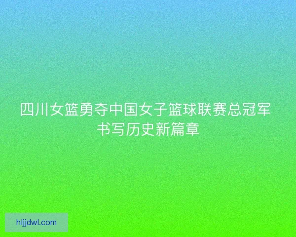 四川女篮勇夺中国女子篮球联赛总冠军 书写历史新篇章 四川女篮勇夺中国女子篮球联赛总冠军 书写历史新篇章