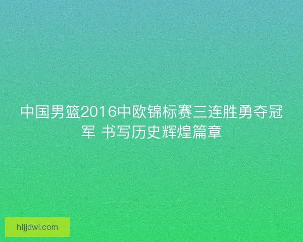 中国男篮2016中欧锦标赛三连胜勇夺冠军 书写历史辉煌篇章 中国男篮2016中欧锦标赛三连胜勇夺冠军 书写历史辉煌篇章
