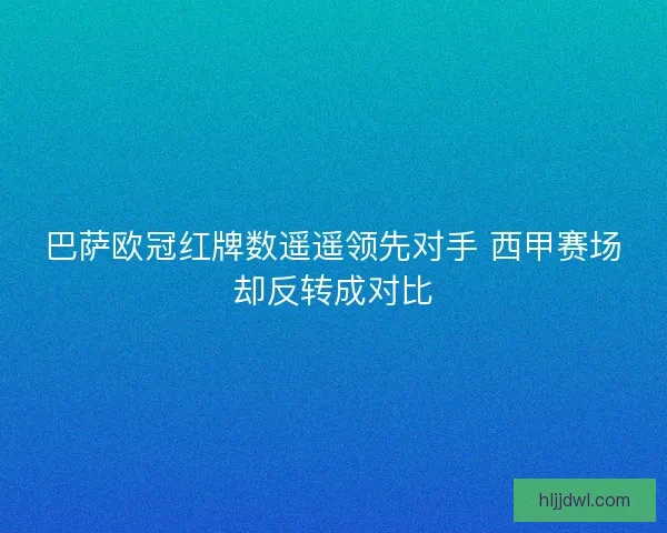 巴萨欧冠红牌数遥遥领先对手 西甲赛场却反转成对比