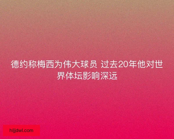 德约称梅西为伟大球员 过去20年他对世界体坛影响深远 德约称梅西为伟大球员 过去20年他对世界体坛影响深远