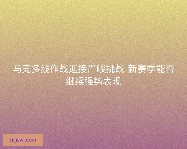 马竞多线作战迎接严峻挑战 新赛季能否继续强势表现