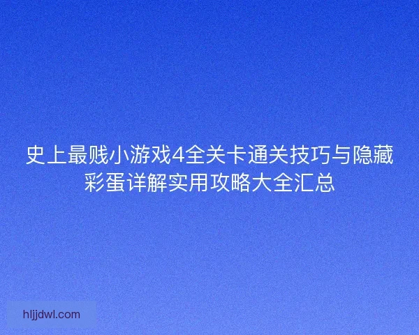 史上最贱小游戏4全关卡通关技巧与隐藏彩蛋详解实用攻略大全汇总