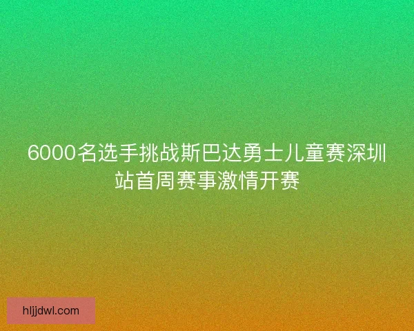 6000名选手挑战斯巴达勇士儿童赛深圳站首周赛事激情开赛 6000名选手挑战斯巴达勇士儿童赛深圳站首周赛事激情开赛