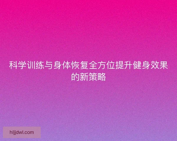 科学训练与身体恢复全方位提升健身效果的新策略