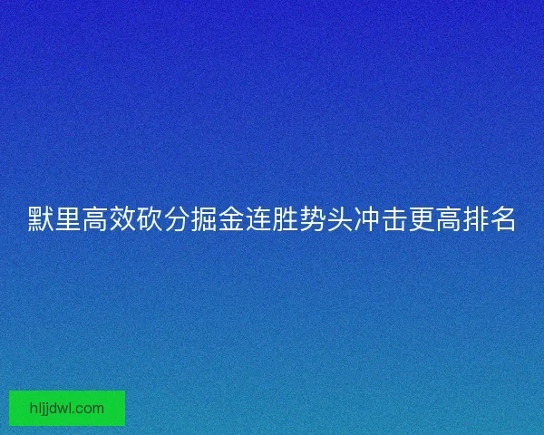 默里高效砍分掘金连胜势头冲击更高排名