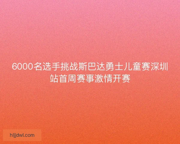 6000名选手挑战斯巴达勇士儿童赛深圳站首周赛事激情开赛 6000名选手挑战斯巴达勇士儿童赛深圳站首周赛事激情开赛