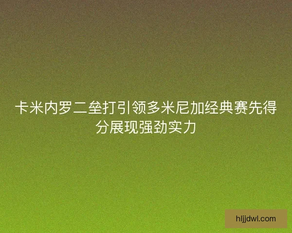 卡米内罗二垒打引领多米尼加经典赛先得分展现强劲实力 卡米内罗二垒打引领多米尼加经典赛先得分展现强劲实力